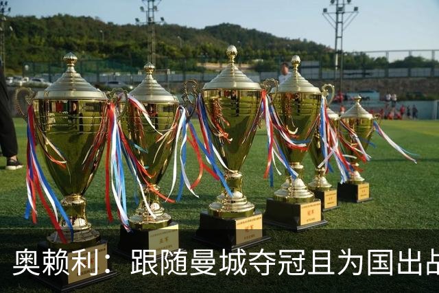 奥赖利：跟随曼城夺冠且为国出战很自豪 希望自己水平能有所提升
