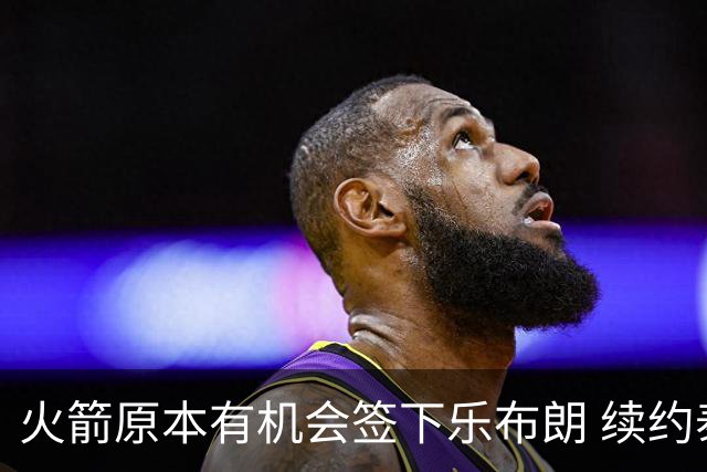 火箭原本有机会签下乐布朗 续约泰特让媒体人直言失望
